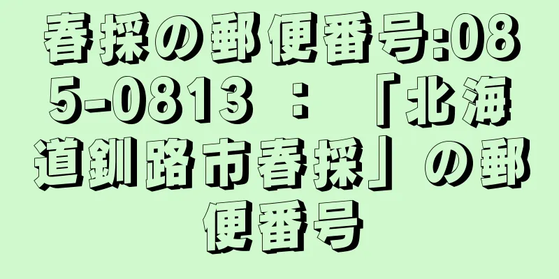 春採の郵便番号:085-0813 ： 「北海道釧路市春採」の郵便番号
