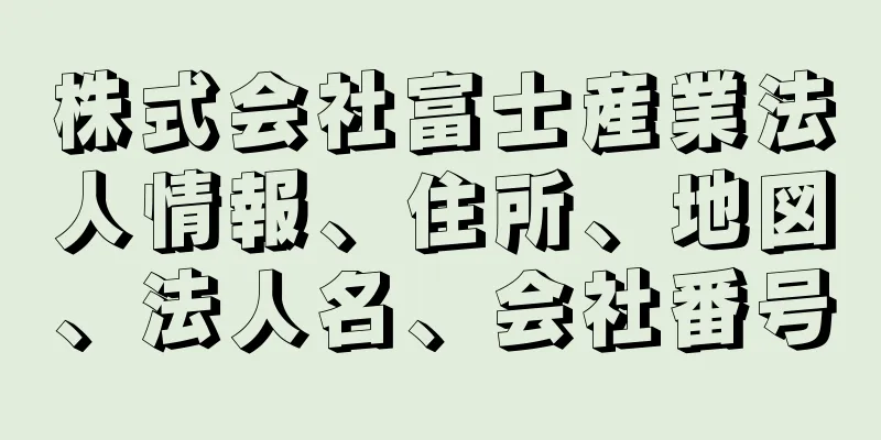 株式会社富士産業法人情報、住所、地図、法人名、会社番号