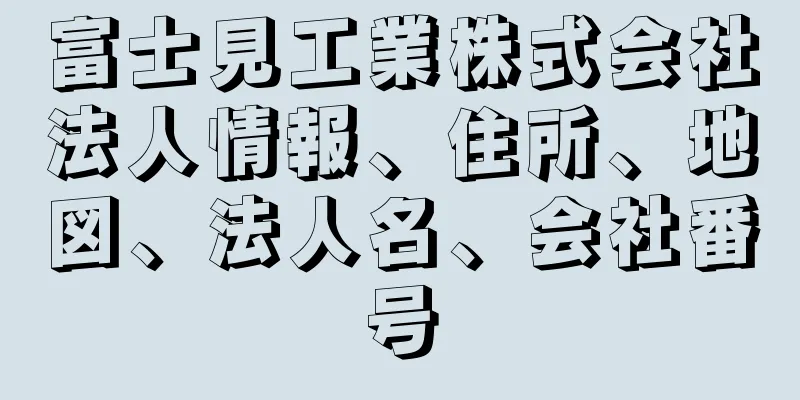富士見工業株式会社法人情報、住所、地図、法人名、会社番号