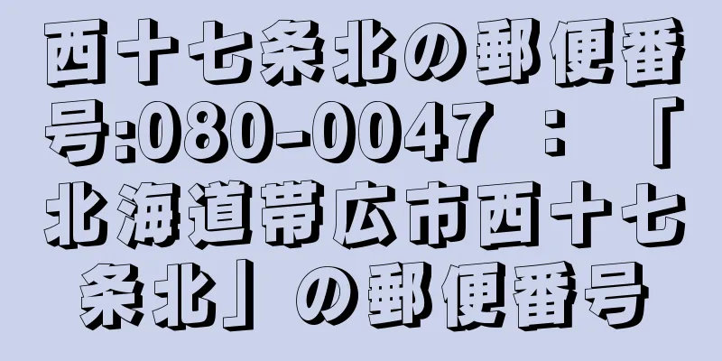 西十七条北の郵便番号:080-0047 ： 「北海道帯広市西十七条北」の郵便番号