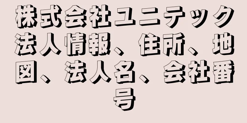 株式会社ユニテック法人情報、住所、地図、法人名、会社番号
