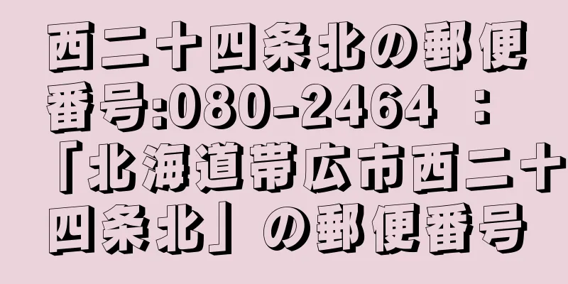 西二十四条北の郵便番号:080-2464 ： 「北海道帯広市西二十四条北」の郵便番号