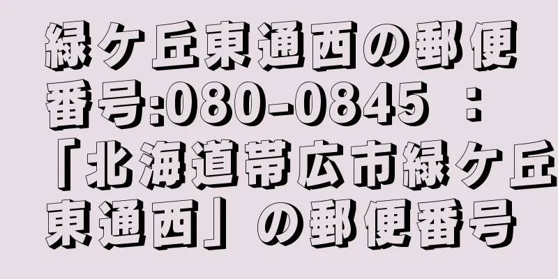 緑ケ丘東通西の郵便番号:080-0845 ： 「北海道帯広市緑ケ丘東通西」の郵便番号