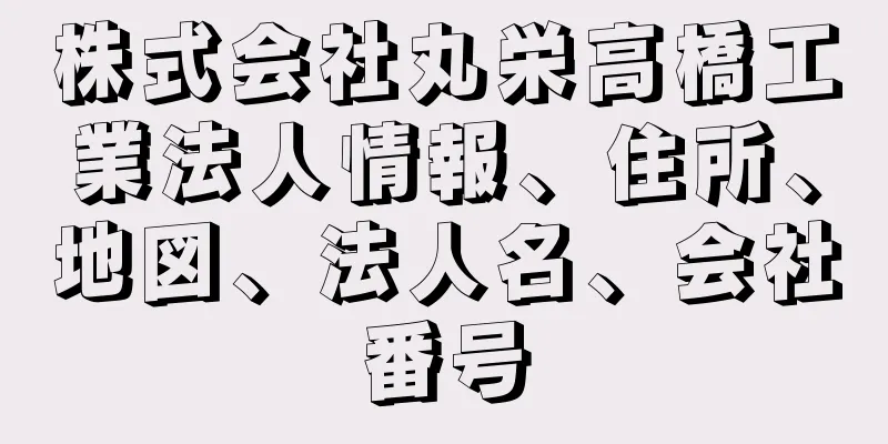 株式会社丸栄高橋工業法人情報、住所、地図、法人名、会社番号