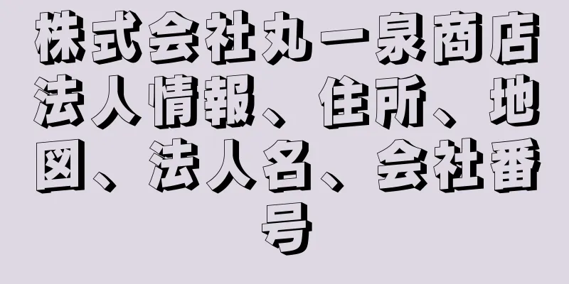株式会社丸一泉商店法人情報、住所、地図、法人名、会社番号