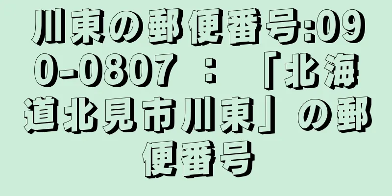 川東の郵便番号:090-0807 ： 「北海道北見市川東」の郵便番号