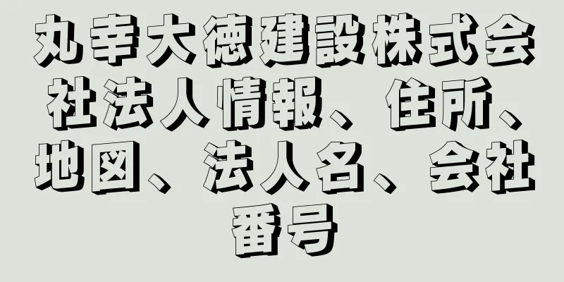 丸幸大徳建設株式会社法人情報、住所、地図、法人名、会社番号