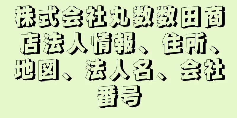 株式会社丸数数田商店法人情報、住所、地図、法人名、会社番号