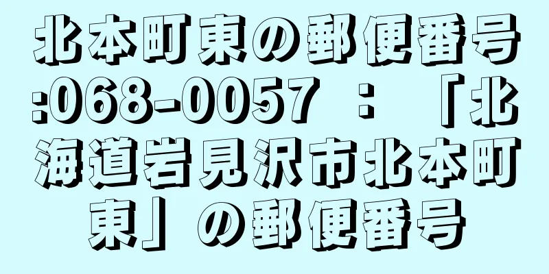 北本町東の郵便番号:068-0057 ： 「北海道岩見沢市北本町東」の郵便番号