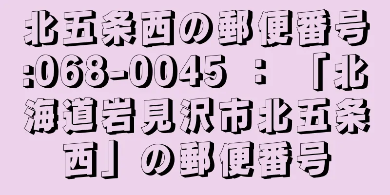 北五条西の郵便番号:068-0045 ： 「北海道岩見沢市北五条西」の郵便番号
