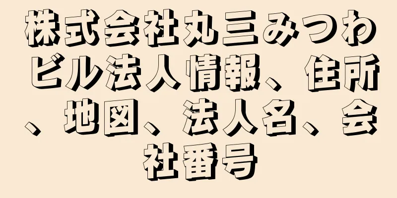 株式会社丸三みつわビル法人情報、住所、地図、法人名、会社番号