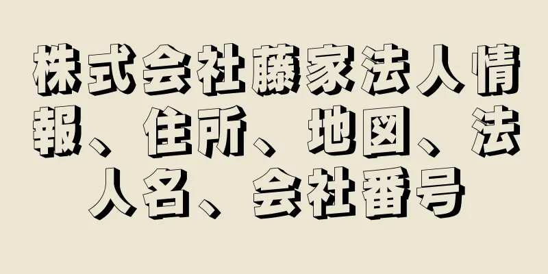 株式会社藤家法人情報、住所、地図、法人名、会社番号