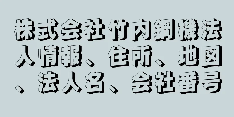 株式会社竹内鋼機法人情報、住所、地図、法人名、会社番号