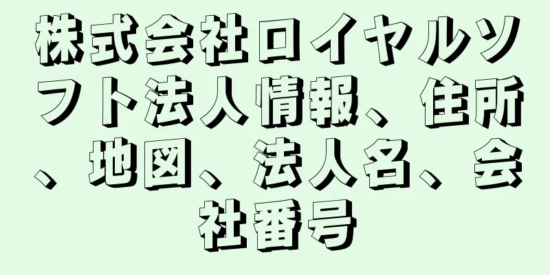 株式会社ロイヤルソフト法人情報、住所、地図、法人名、会社番号