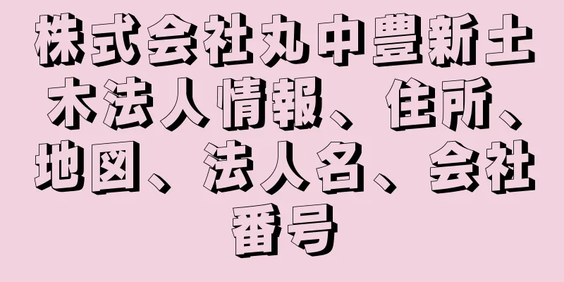 株式会社丸中豊新土木法人情報、住所、地図、法人名、会社番号