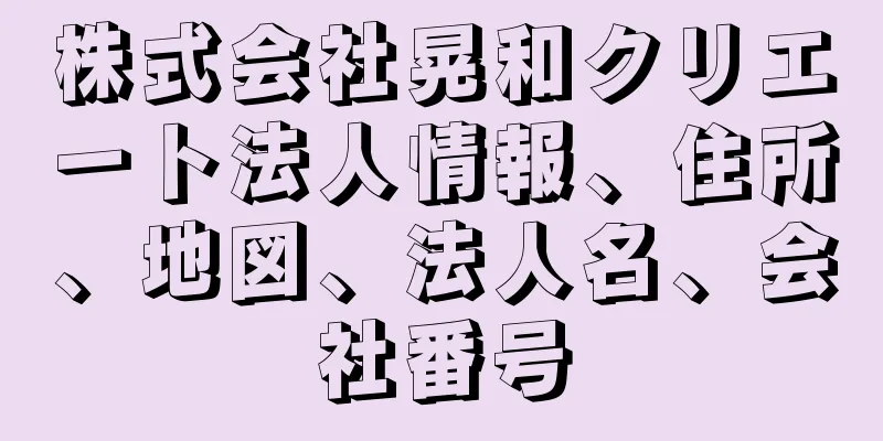 株式会社晃和クリエート法人情報、住所、地図、法人名、会社番号