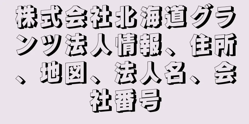 株式会社北海道グランツ法人情報、住所、地図、法人名、会社番号
