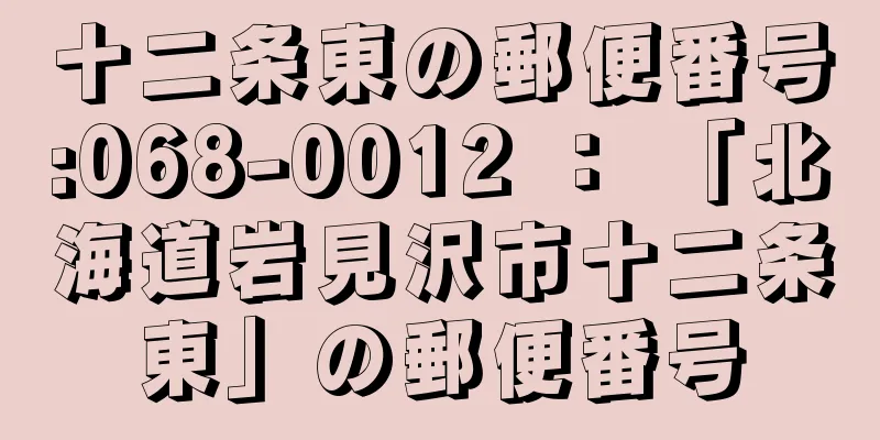 十二条東の郵便番号:068-0012 ： 「北海道岩見沢市十二条東」の郵便番号