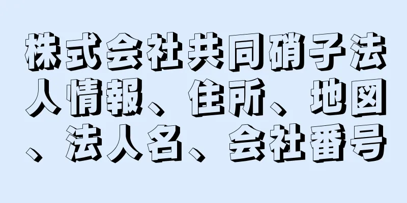 株式会社共同硝子法人情報、住所、地図、法人名、会社番号