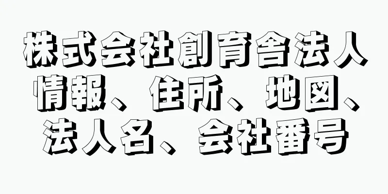 株式会社創育舎法人情報、住所、地図、法人名、会社番号