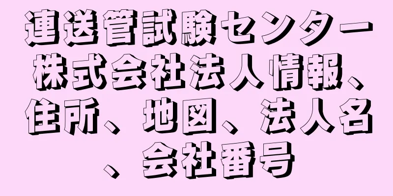 連送管試験センター株式会社法人情報、住所、地図、法人名、会社番号