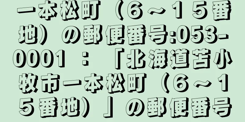 一本松町（６〜１５番地）の郵便番号:053-0001 ： 「北海道苫小牧市一本松町（６〜１５番地）」の郵便番号