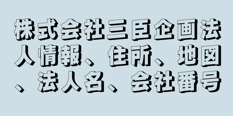 株式会社三臣企画法人情報、住所、地図、法人名、会社番号