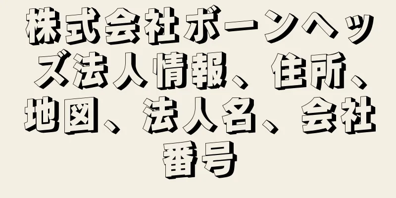 株式会社ボーンヘッズ法人情報、住所、地図、法人名、会社番号