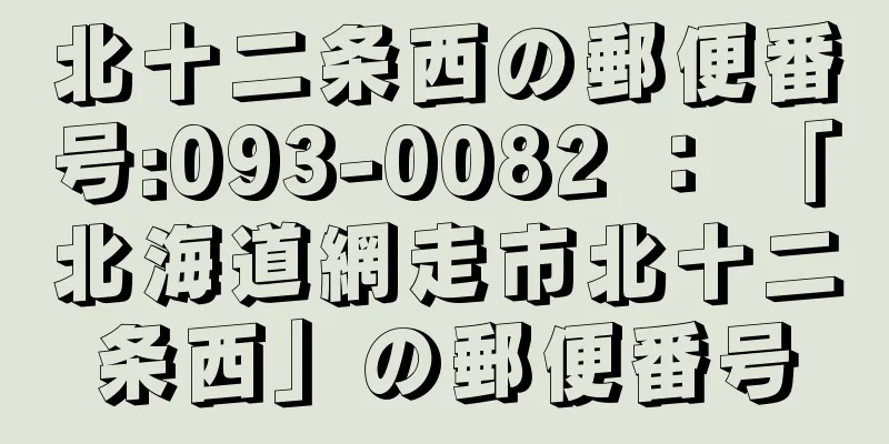 北十二条西の郵便番号:093-0082 ： 「北海道網走市北十二条西」の郵便番号