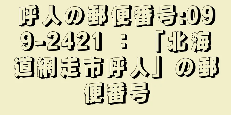 呼人の郵便番号:099-2421 ： 「北海道網走市呼人」の郵便番号