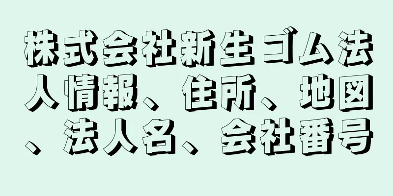 株式会社新生ゴム法人情報、住所、地図、法人名、会社番号