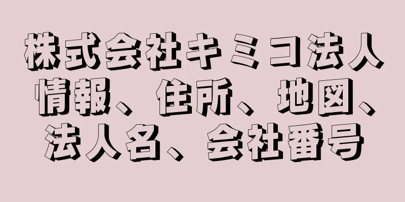株式会社キミコ法人情報、住所、地図、法人名、会社番号