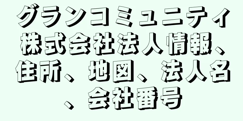 グランコミュニティ株式会社法人情報、住所、地図、法人名、会社番号