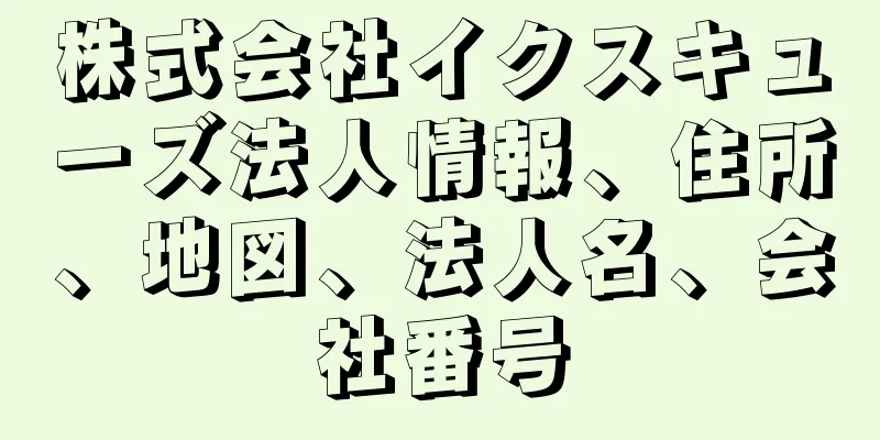 株式会社イクスキューズ法人情報、住所、地図、法人名、会社番号