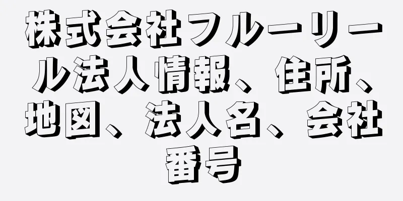株式会社フルーリール法人情報、住所、地図、法人名、会社番号