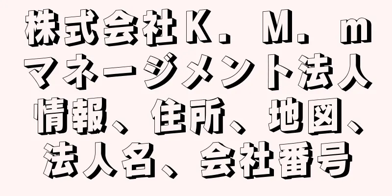 株式会社Ｋ．Ｍ．ｍマネージメント法人情報、住所、地図、法人名、会社番号