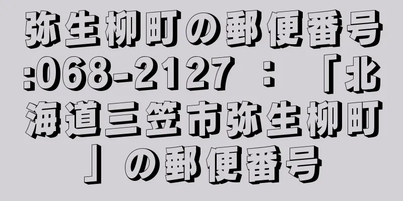 弥生柳町の郵便番号:068-2127 ： 「北海道三笠市弥生柳町」の郵便番号