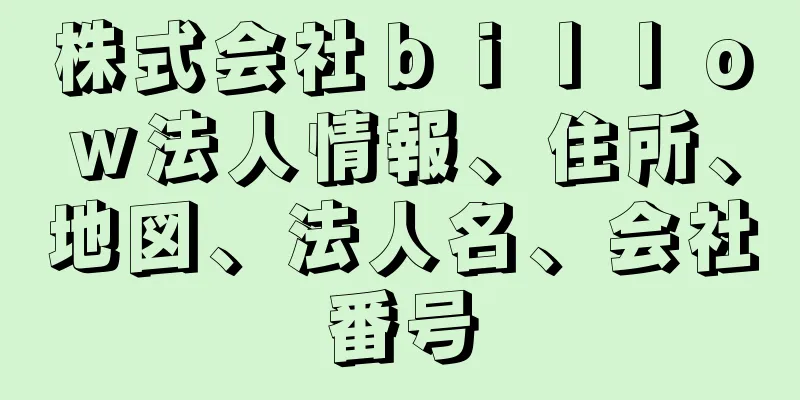 株式会社ｂｉｌｌｏｗ法人情報、住所、地図、法人名、会社番号