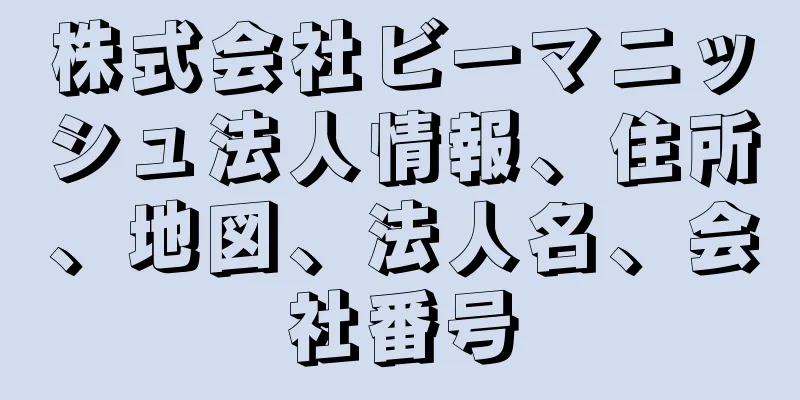 株式会社ビーマニッシュ法人情報、住所、地図、法人名、会社番号