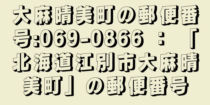 大麻晴美町の郵便番号:069-0866 ： 「北海道江別市大麻晴美町」の郵便番号