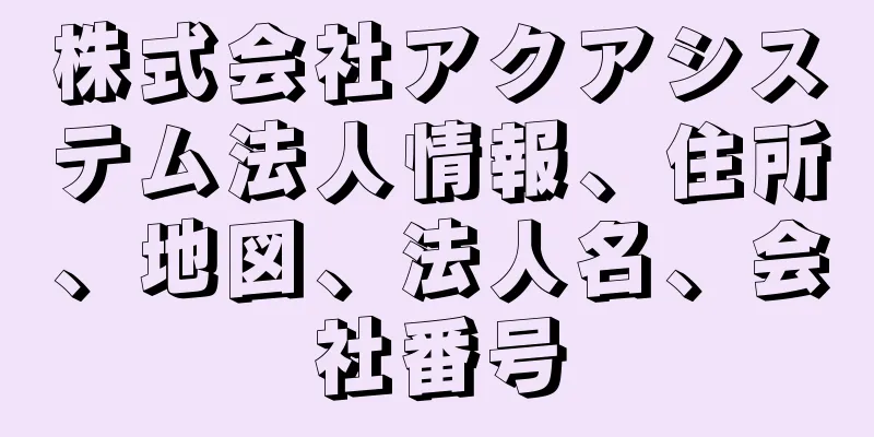 株式会社アクアシステム法人情報、住所、地図、法人名、会社番号