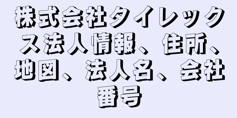株式会社タイレックス法人情報、住所、地図、法人名、会社番号