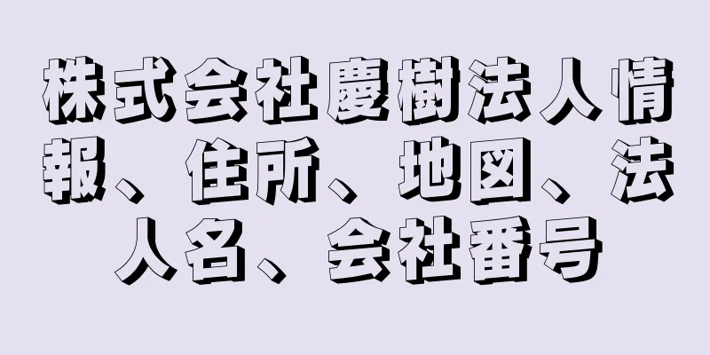 株式会社慶樹法人情報、住所、地図、法人名、会社番号