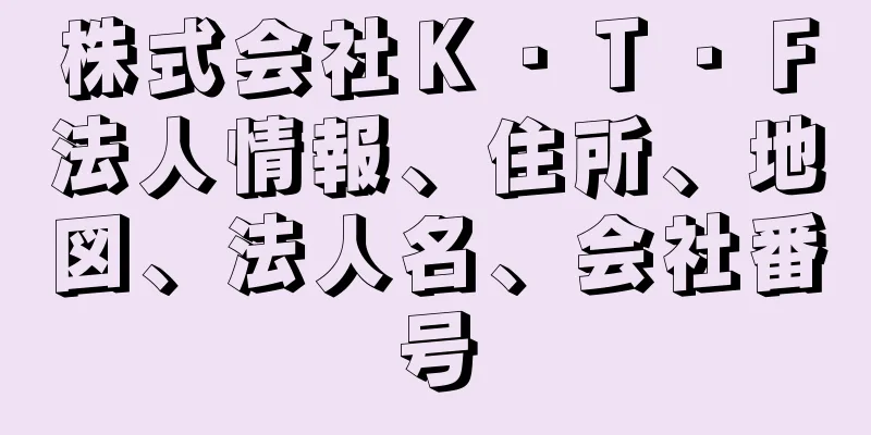 株式会社Ｋ・Ｔ・Ｆ法人情報、住所、地図、法人名、会社番号