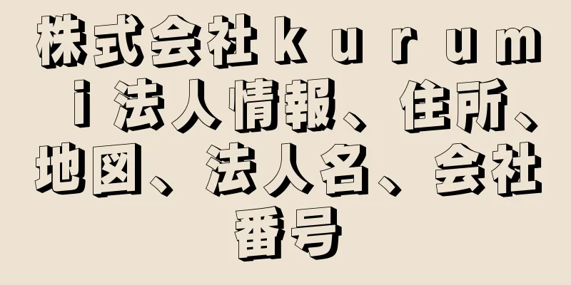 株式会社ｋｕｒｕｍｉ法人情報、住所、地図、法人名、会社番号