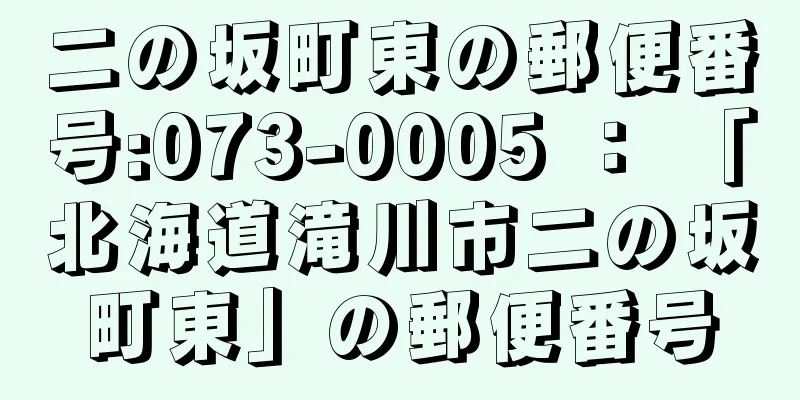 二の坂町東の郵便番号:073-0005 ： 「北海道滝川市二の坂町東」の郵便番号