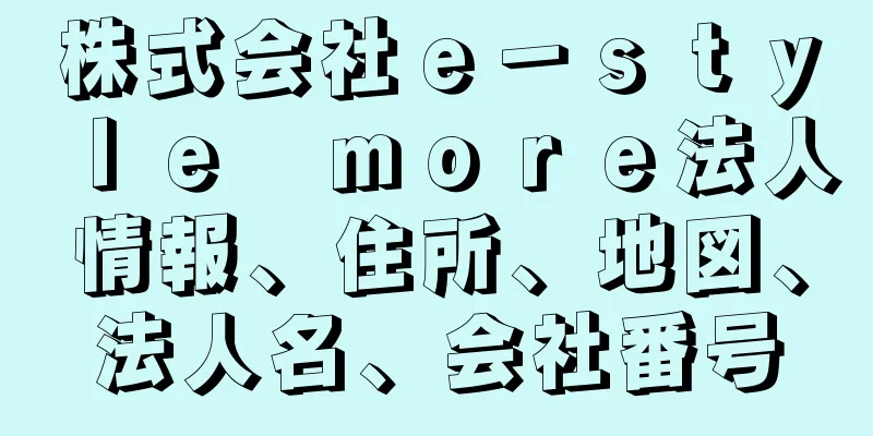 株式会社ｅ－ｓｔｙｌｅ　ｍｏｒｅ法人情報、住所、地図、法人名、会社番号