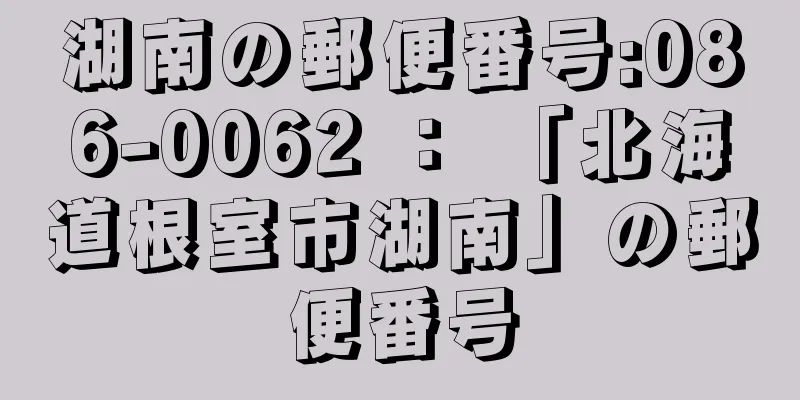 湖南の郵便番号:086-0062 ： 「北海道根室市湖南」の郵便番号