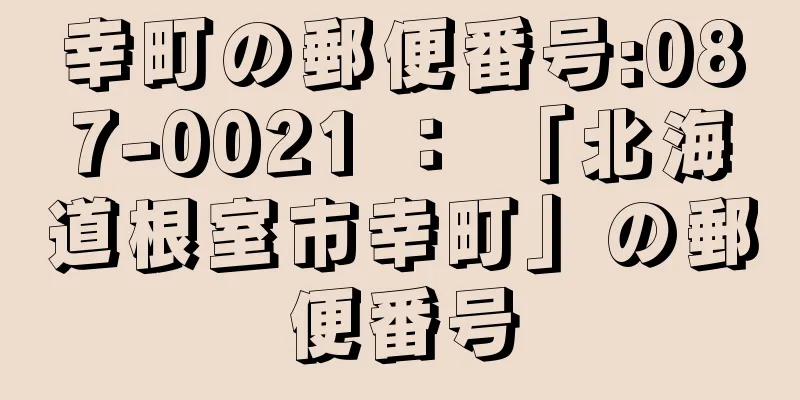 幸町の郵便番号:087-0021 ： 「北海道根室市幸町」の郵便番号