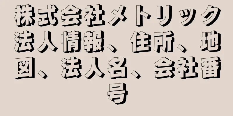 株式会社メトリック法人情報、住所、地図、法人名、会社番号